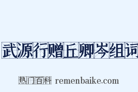 武源行赠丘卿岑组词是什么意思的图片